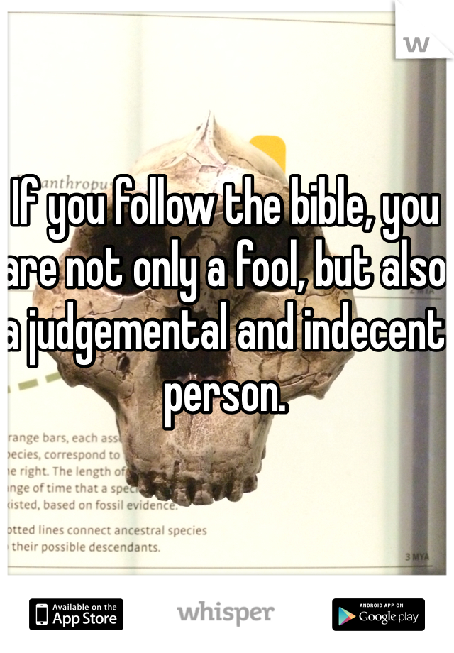 If you follow the bible, you are not only a fool, but also a judgemental and indecent person. 