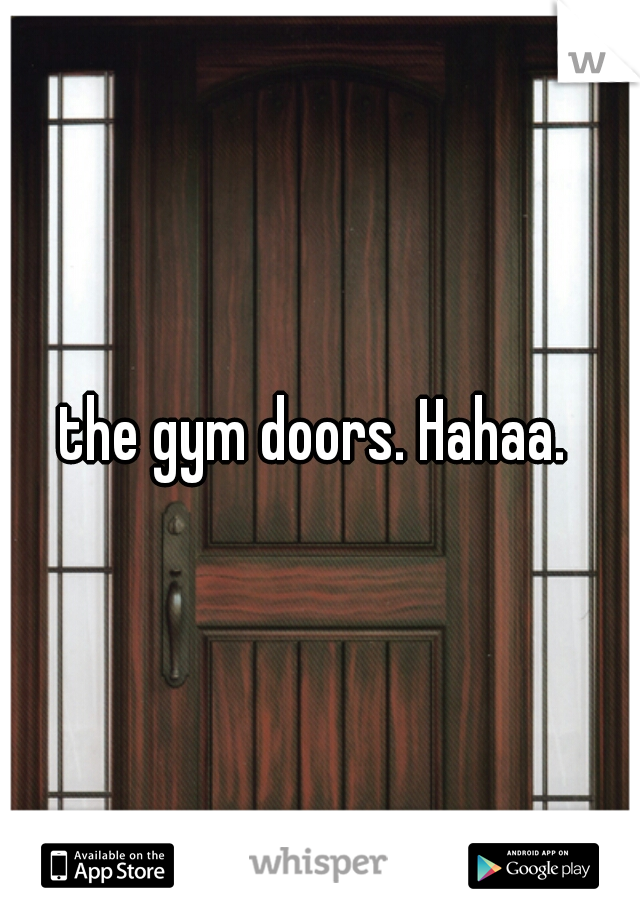 the gym doors. Hahaa. 