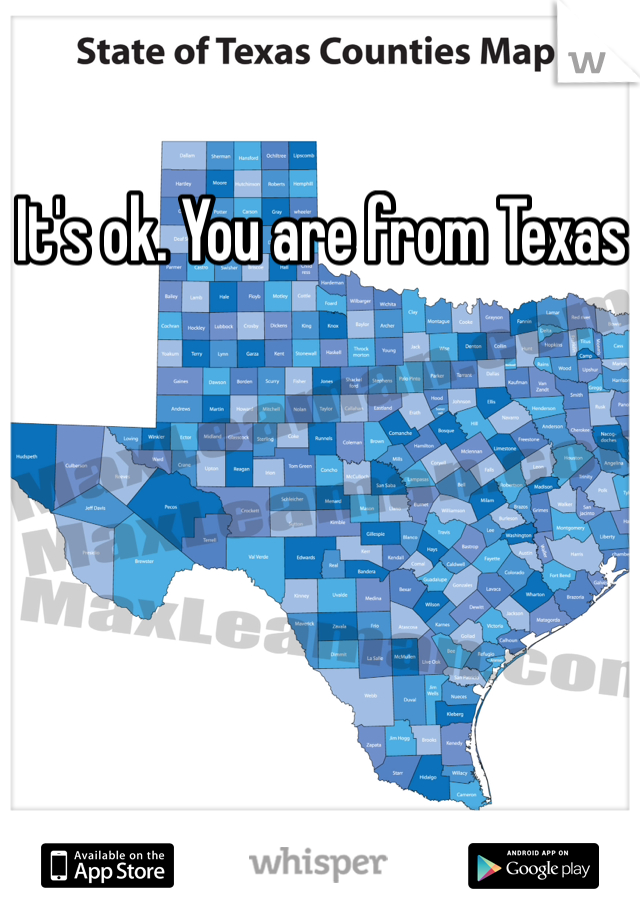 It's ok. You are from Texas 