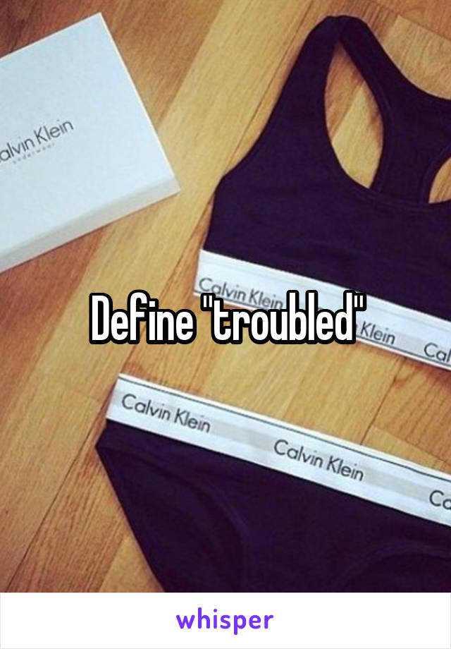 Define "troubled"
