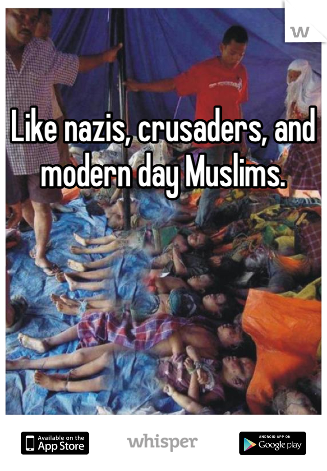 Like nazis, crusaders, and modern day Muslims. 