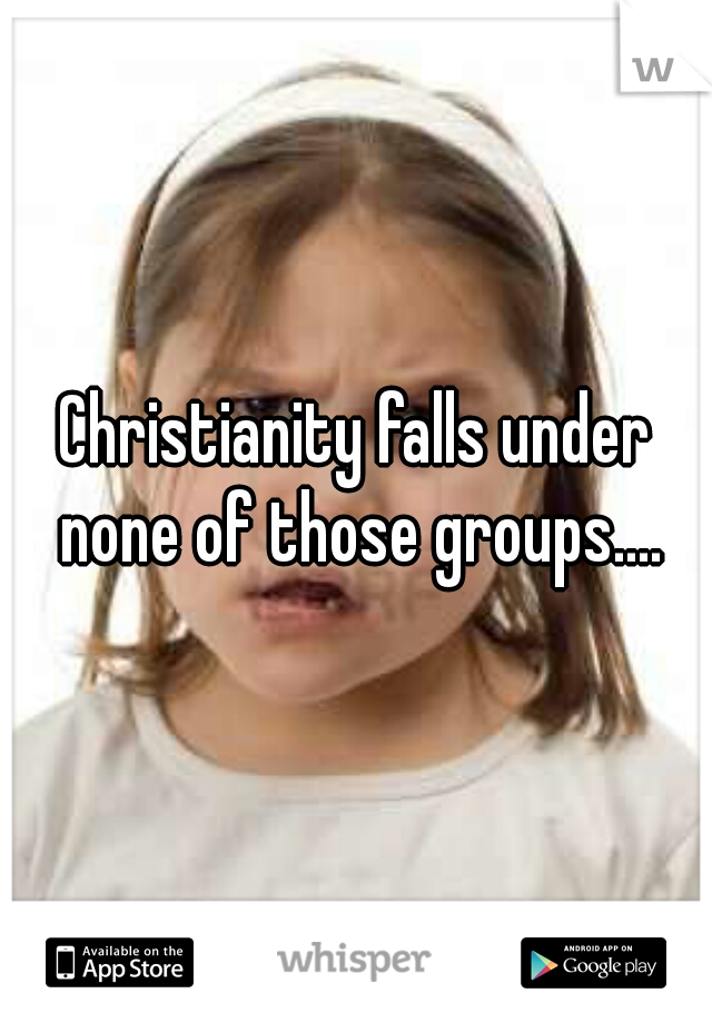 Christianity falls under none of those groups....