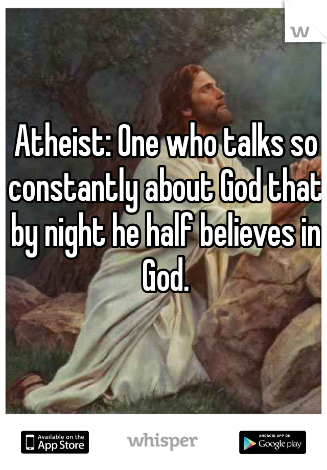 Atheist: One who talks so constantly about God that by night he half believes in God.