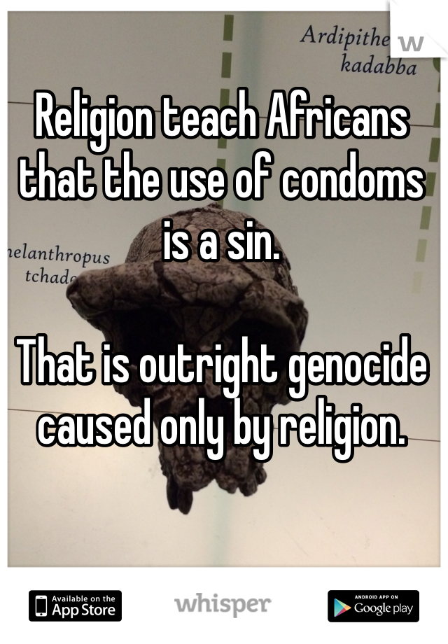 Religion teach Africans that the use of condoms is a sin. 

That is outright genocide caused only by religion. 