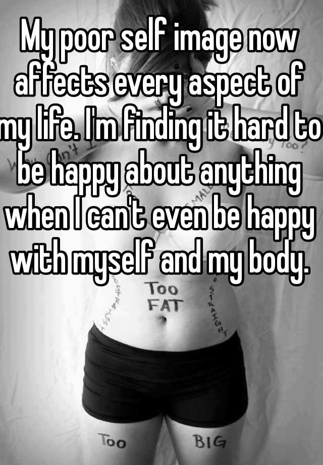 my-poor-self-image-now-affects-every-aspect-of-my-life-i-m-finding-it-hard-to-be-happy-about