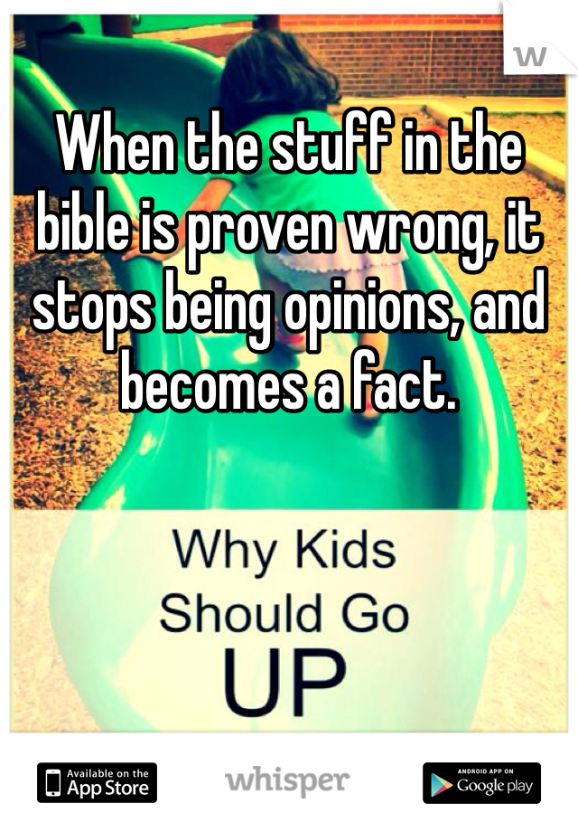 When the stuff in the bible is proven wrong, it stops being opinions, and becomes a fact. 