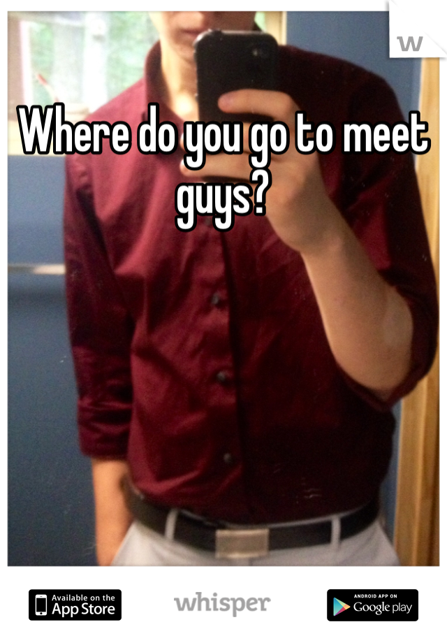 Where do you go to meet guys? 