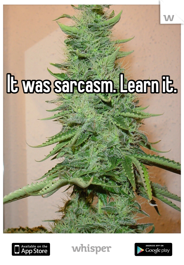 It was sarcasm. Learn it. 