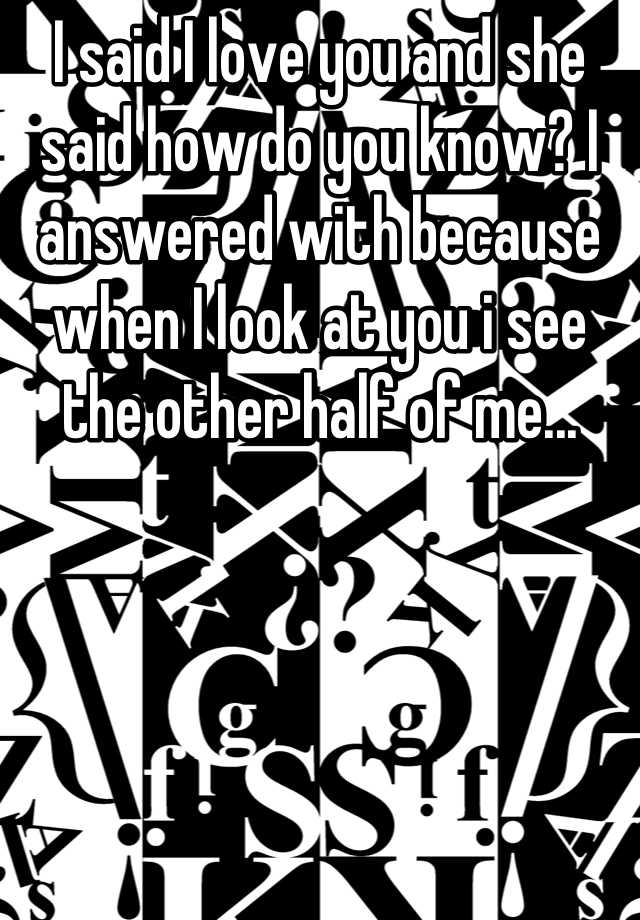 i-said-i-love-you-and-she-said-how-do-you-know-i-answered-with-because