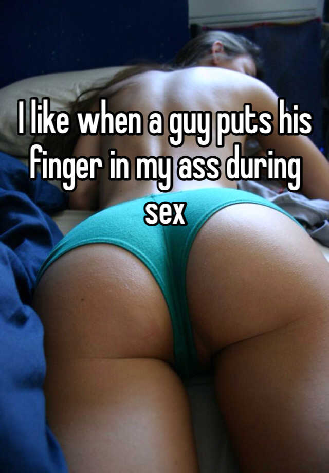 I like when a guy puts his finger in my ass during pic