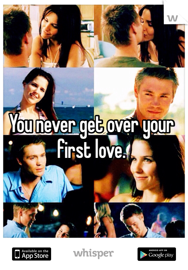 You never get over your first love. 
