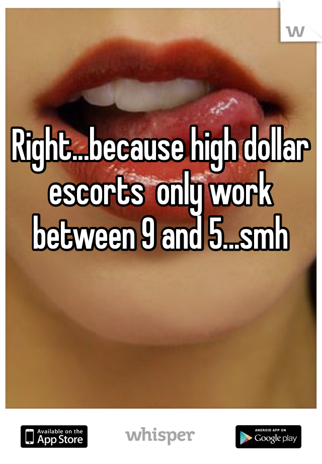 Right...because high dollar escorts  only work between 9 and 5...smh