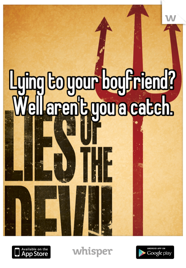 

Lying to your boyfriend? Well aren't you a catch.