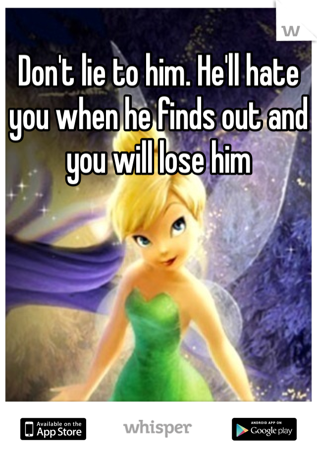 Don't lie to him. He'll hate you when he finds out and you will lose him