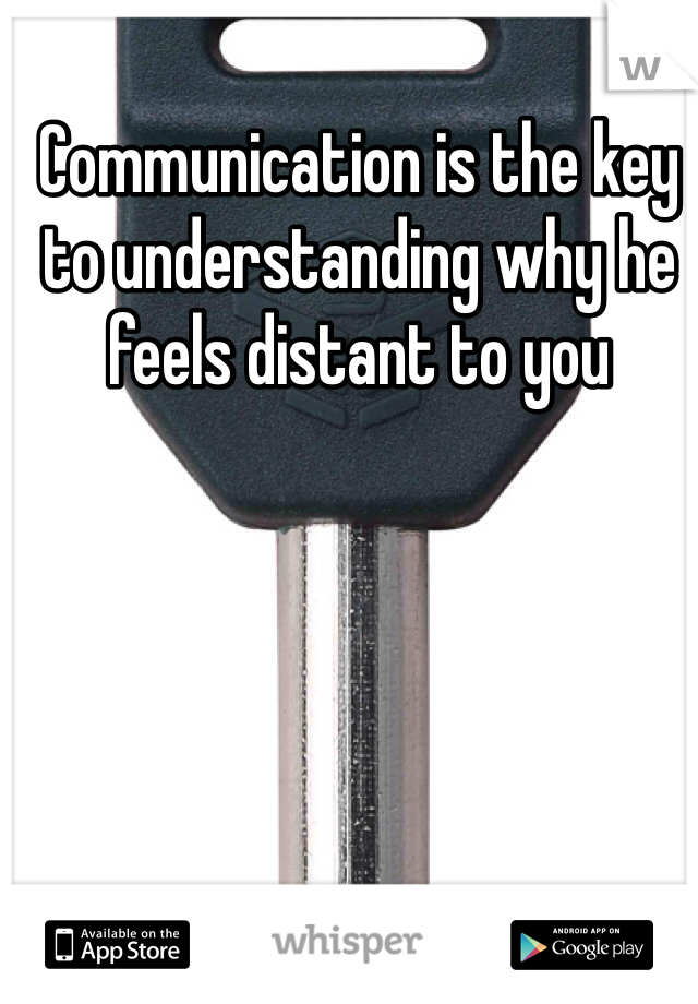 Communication is the key to understanding why he feels distant to you 
