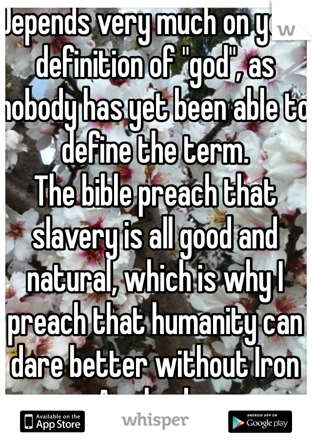 Depends very much on your definition of "god", as nobody has yet been able to define the term. 
The bible preach that slavery is all good and natural, which is why I preach that humanity can dare better without Iron Age books. 