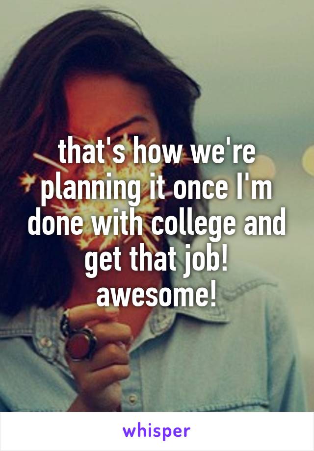 that's how we're planning it once I'm done with college and get that job! awesome!