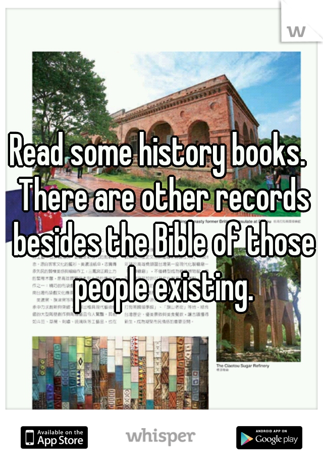 Read some history books.  There are other records besides the Bible of those people existing.