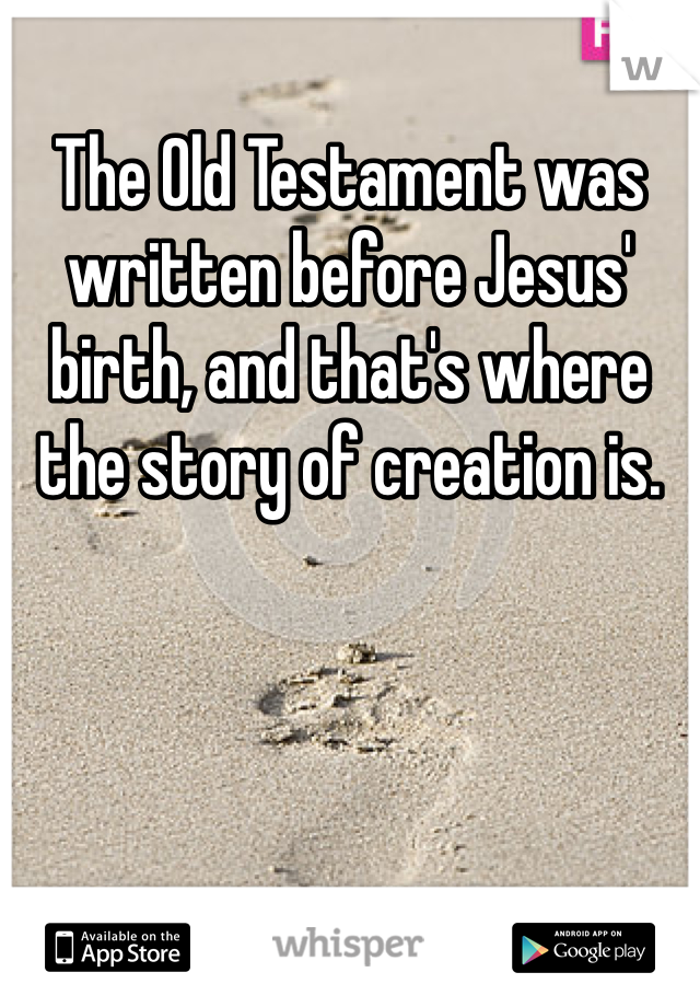 The Old Testament was written before Jesus' birth, and that's where the story of creation is.
