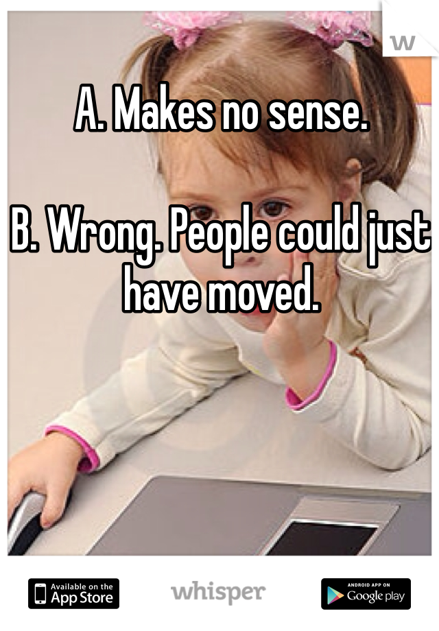 A. Makes no sense.

B. Wrong. People could just have moved. 
