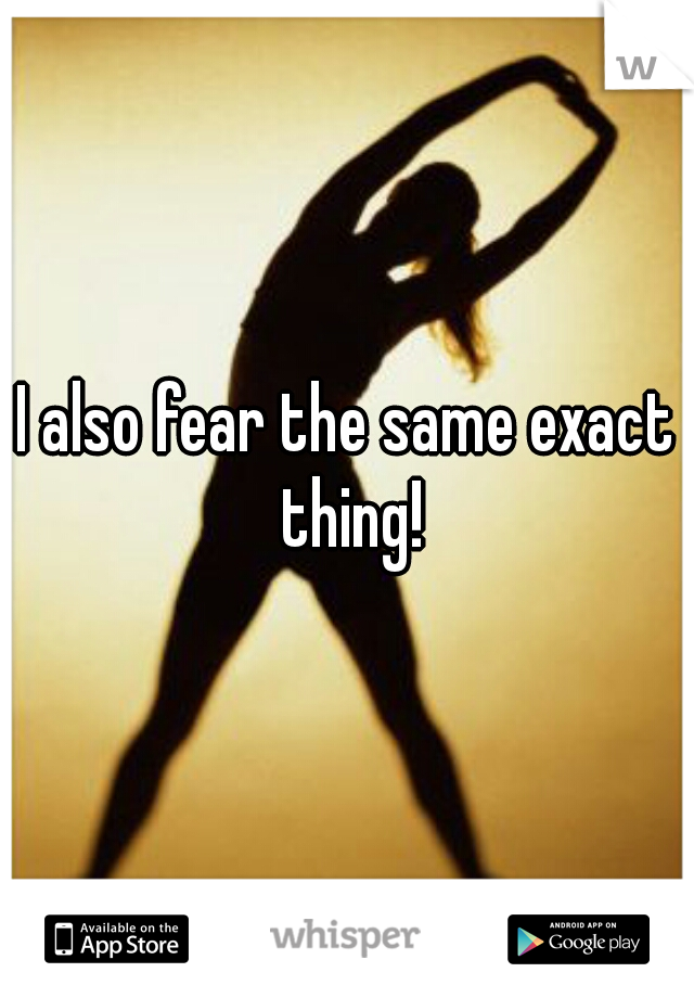 I also fear the same exact thing!