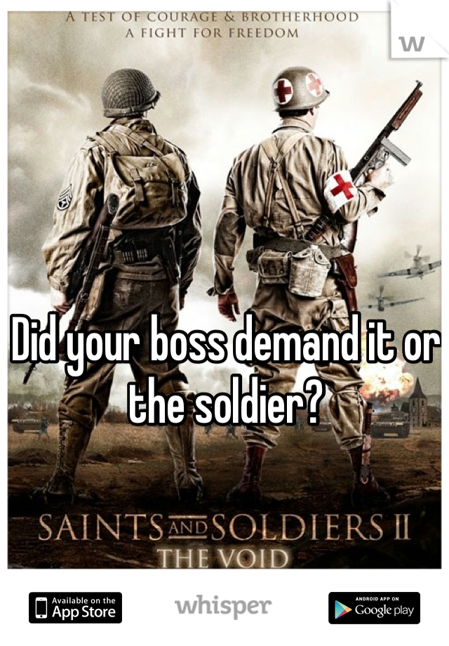 Did your boss demand it or the soldier?