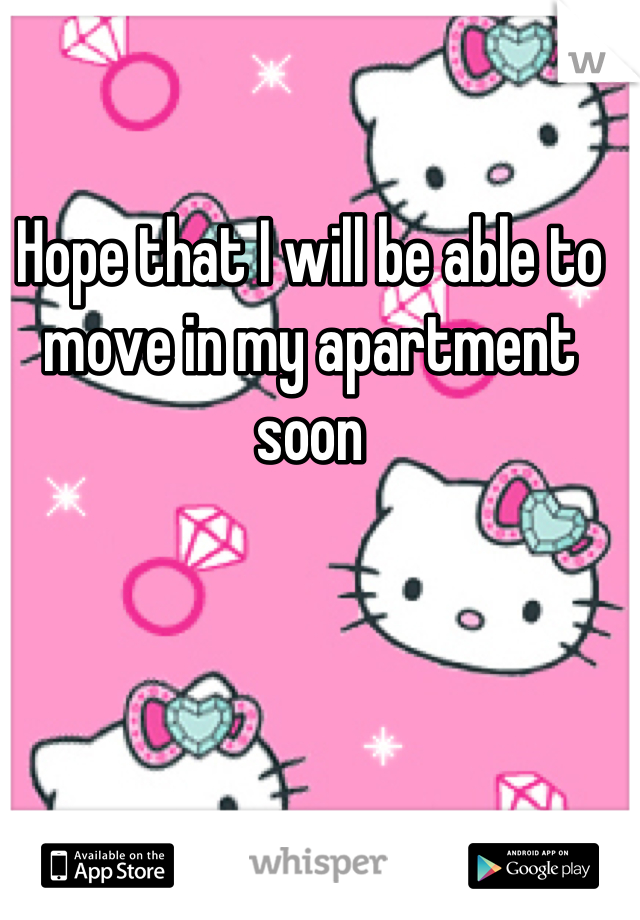 Hope that I will be able to move in my apartment soon