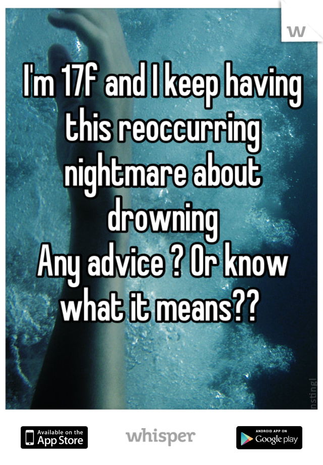 I'm 17f and I keep having this reoccurring nightmare about drowning 
Any advice ? Or know what it means?? 