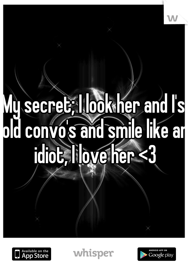 My secret; I look her and I's old convo's and smile like an idiot, I love her <3