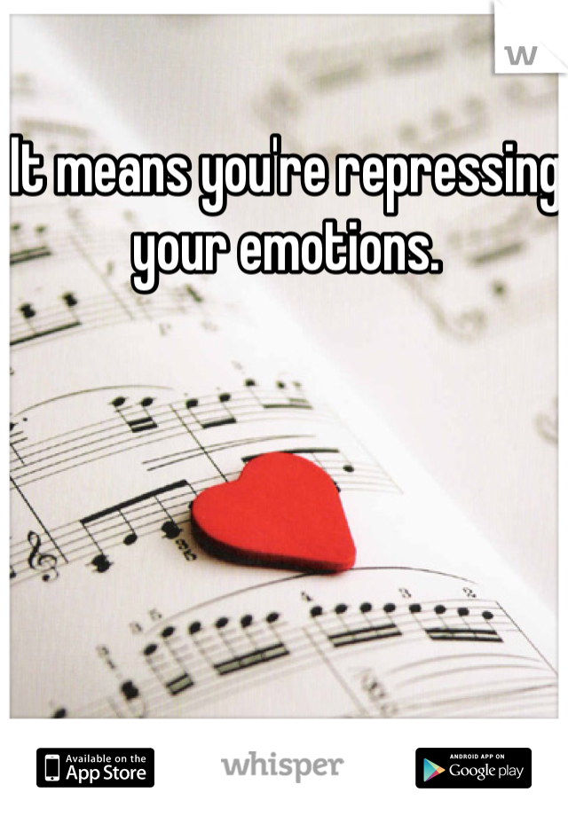 It means you're repressing your emotions. 