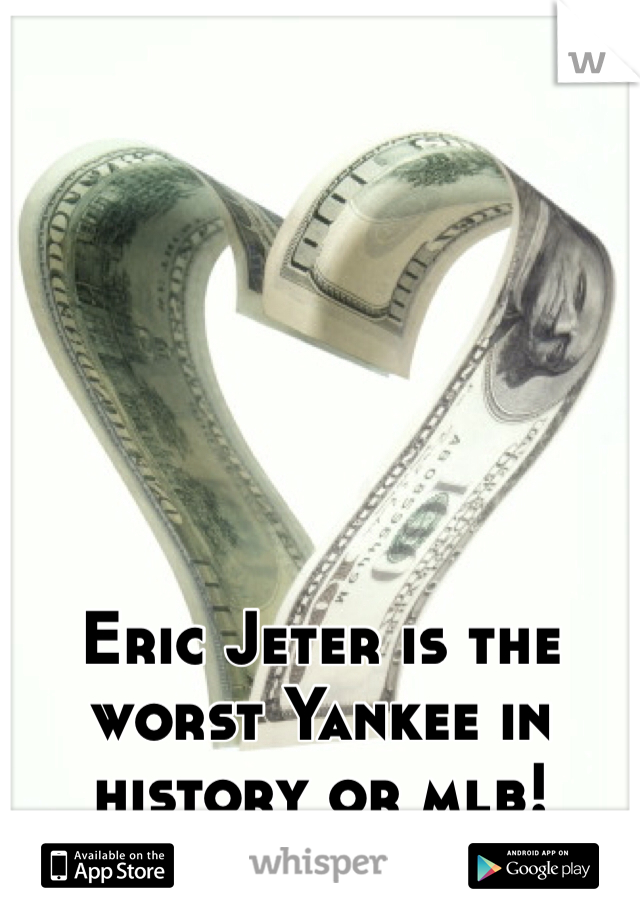 Eric Jeter is the worst Yankee in history or mlb!