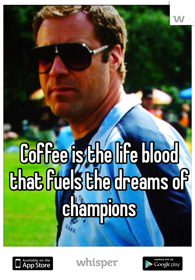 Coffee is the life blood that fuels the dreams of champions