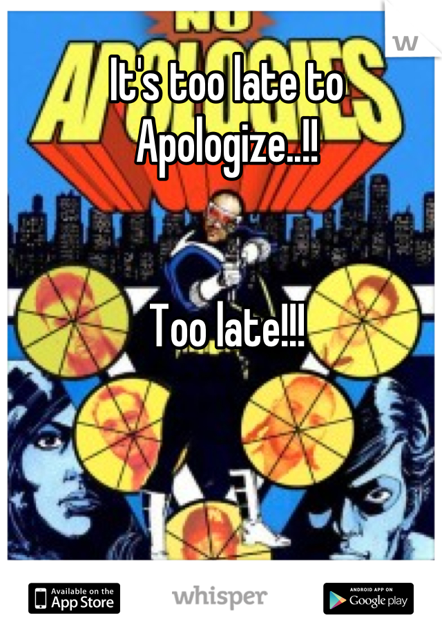 It's too late to 
Apologize..!!


Too late!!!