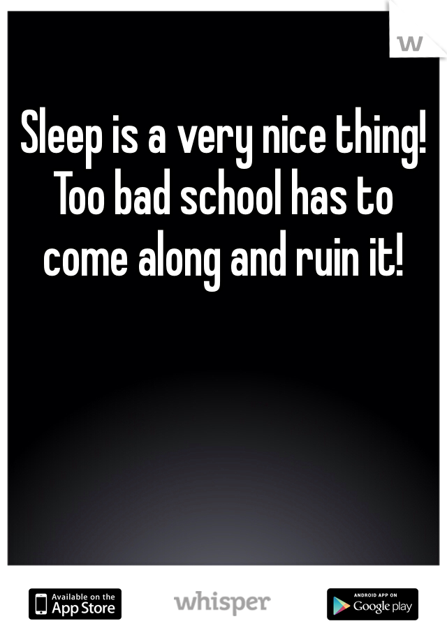 Sleep is a very nice thing!
Too bad school has to come along and ruin it!