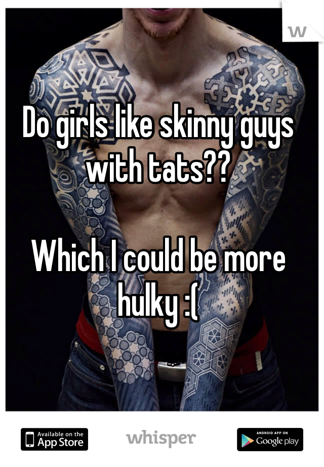 Do girls like skinny guys with tats??

Which I could be more hulky :(

