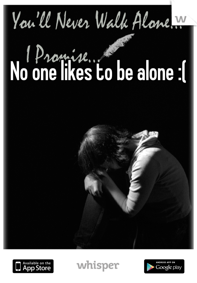 No one likes to be alone :( 