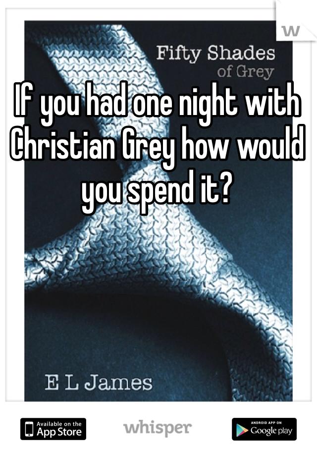 If you had one night with Christian Grey how would you spend it? 