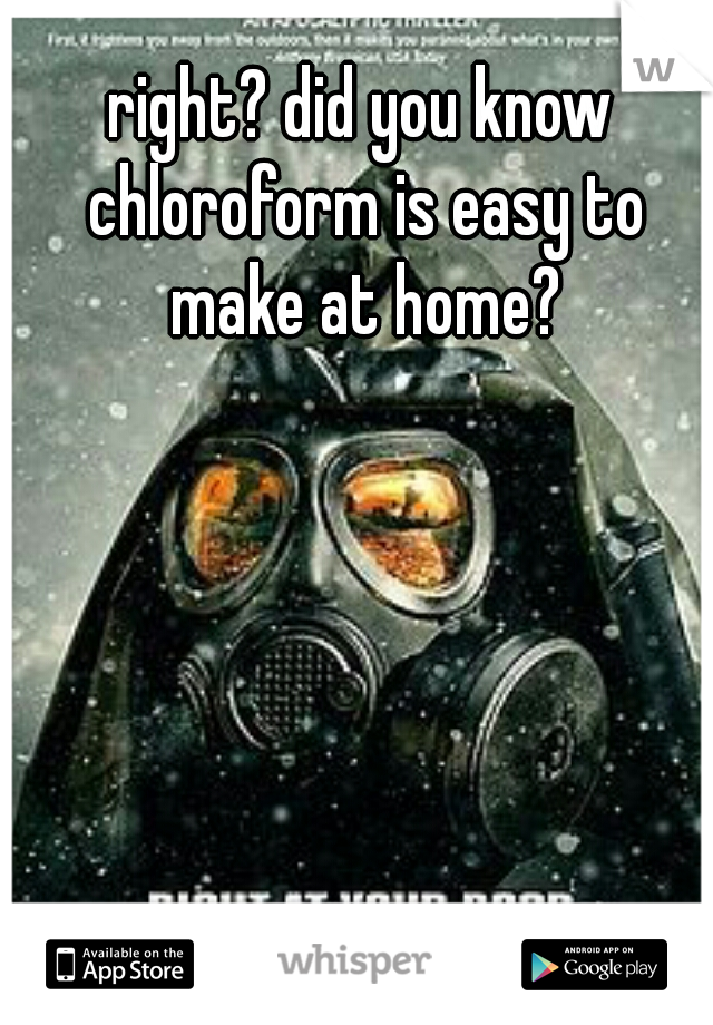 right? did you know chloroform is easy to make at home?