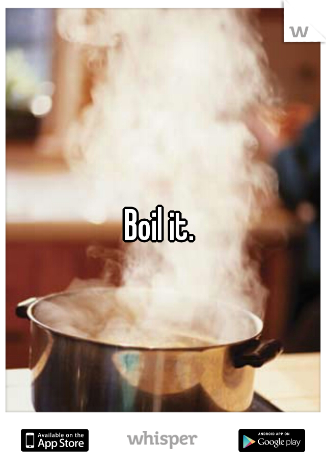 Boil it. 