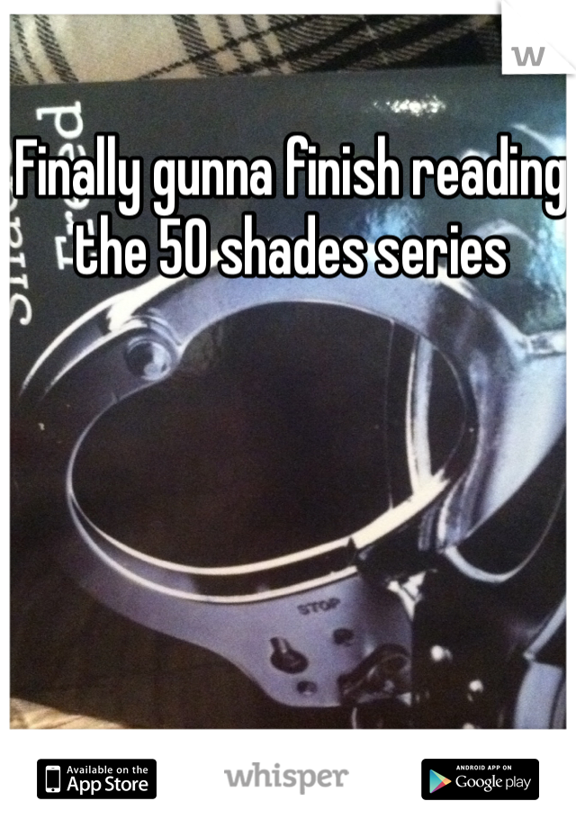 Finally gunna finish reading the 50 shades series