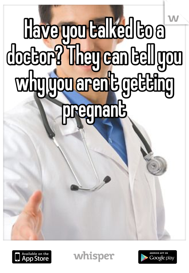 Have you talked to a doctor? They can tell you why you aren't getting pregnant