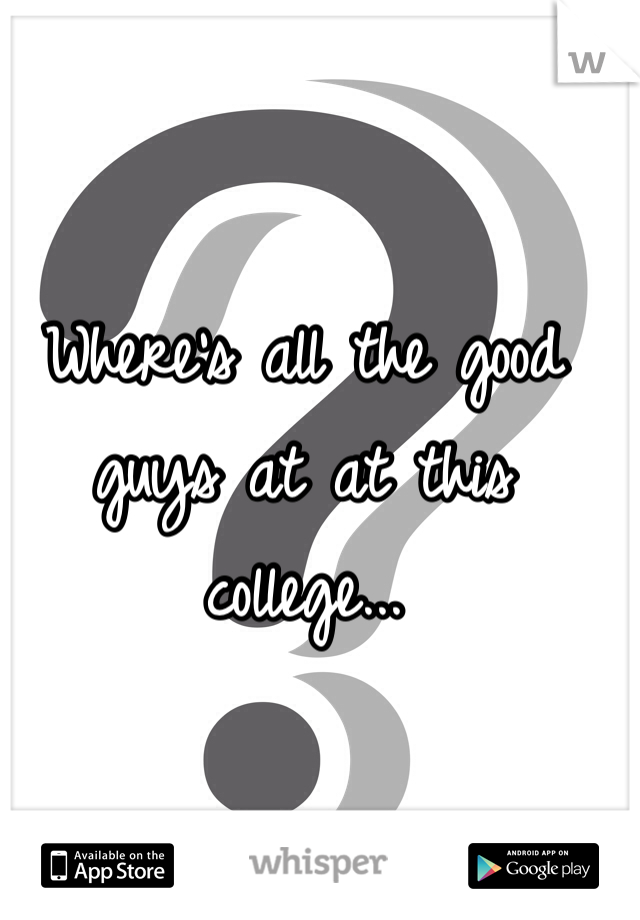 Where's all the good guys at at this college...
