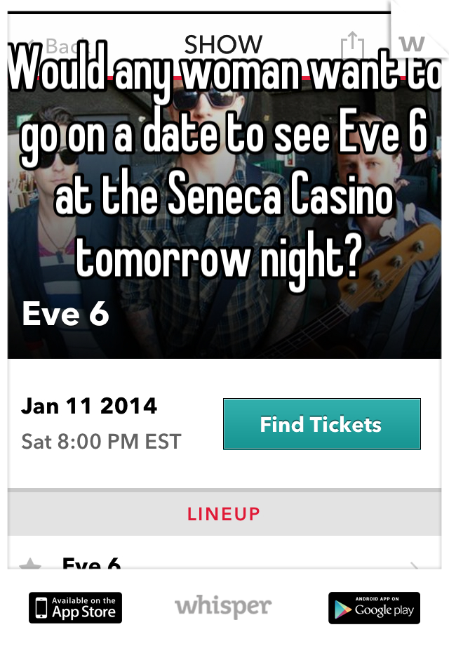 Would any woman want to go on a date to see Eve 6 at the Seneca Casino tomorrow night? 