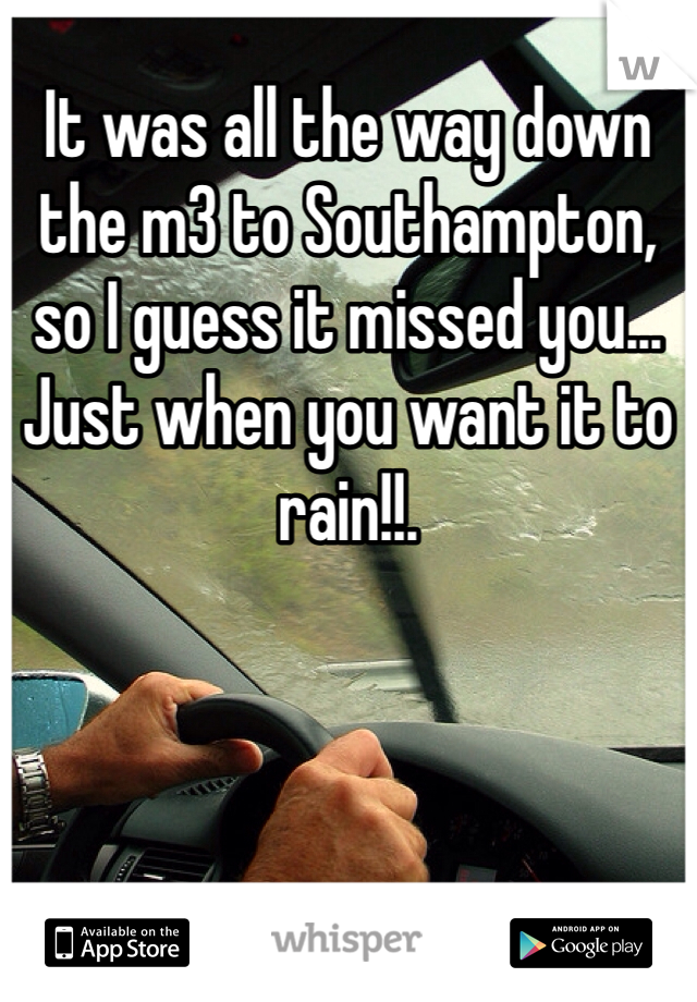 It was all the way down the m3 to Southampton, so I guess it missed you... Just when you want it to rain!!.