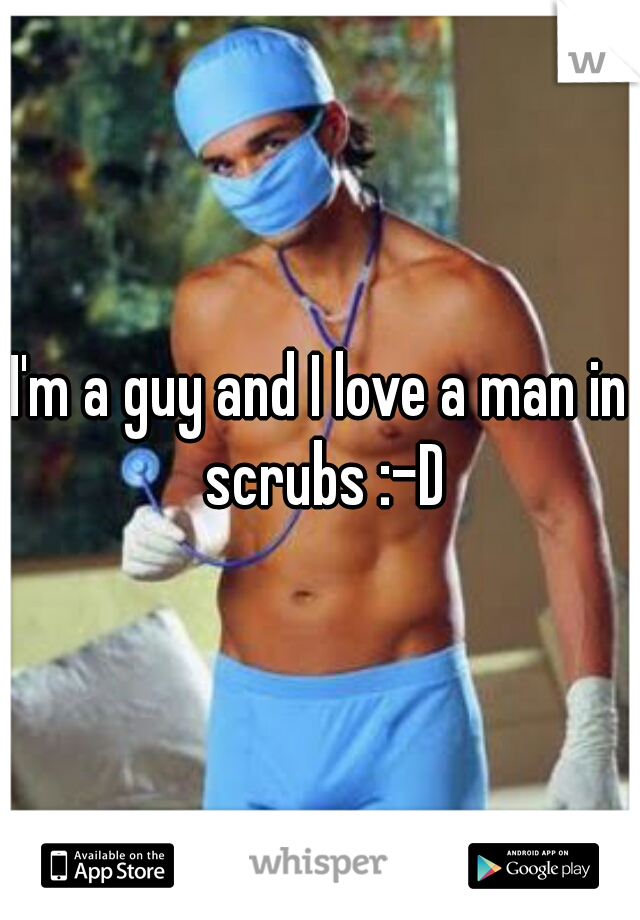 I'm a guy and I love a man in scrubs :-D