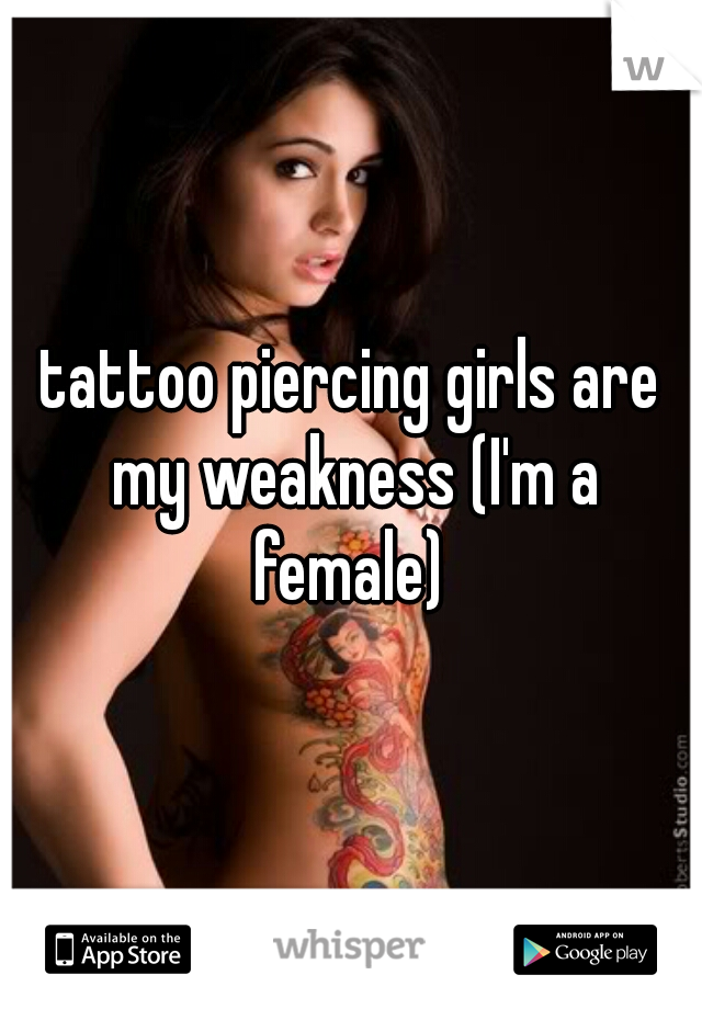 tattoo piercing girls are my weakness (I'm a female) 