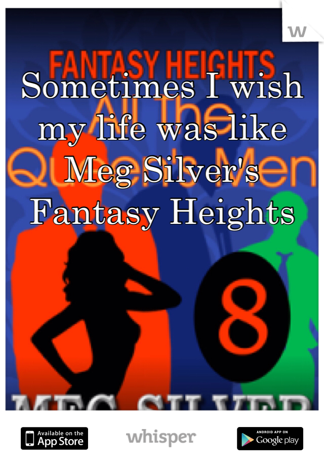 Sometimes I wish my life was like Meg Silver's Fantasy Heights 
