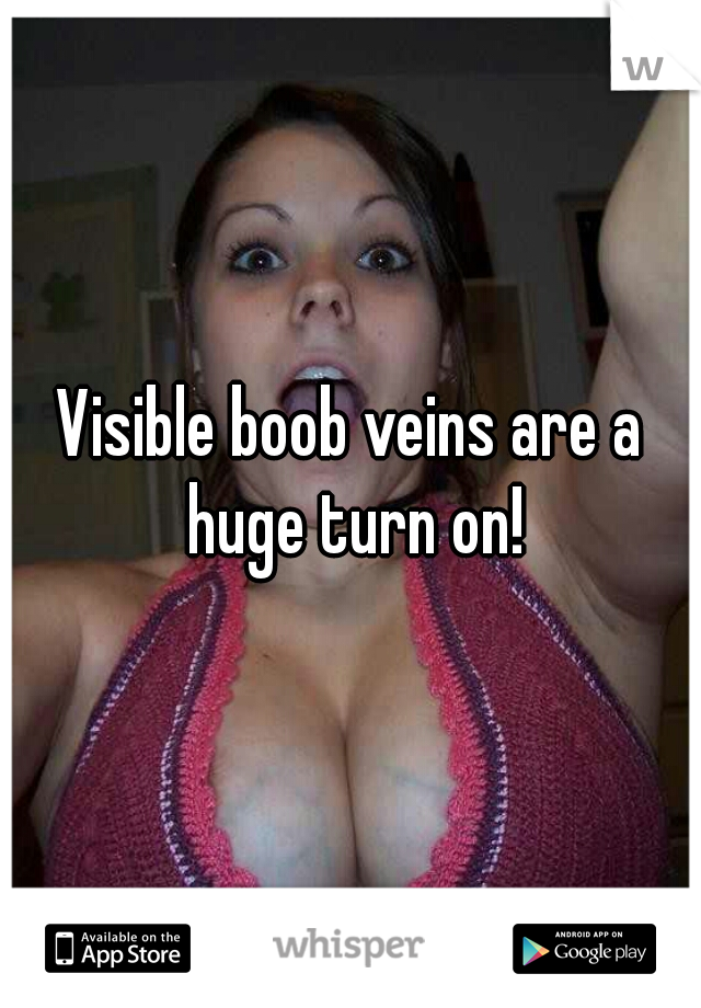 Visible boob veins are a huge turn on!