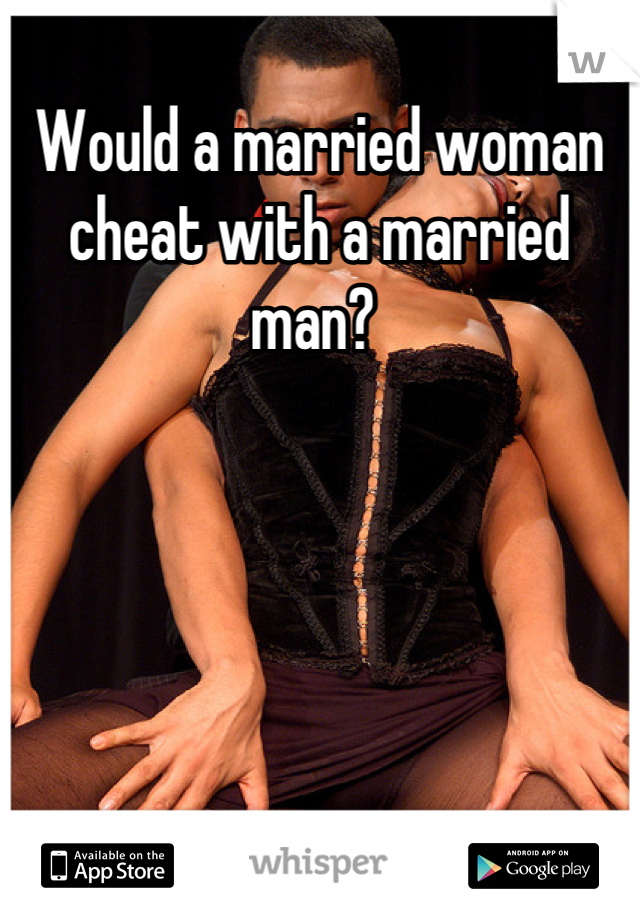 Would a married woman cheat with a married man? 