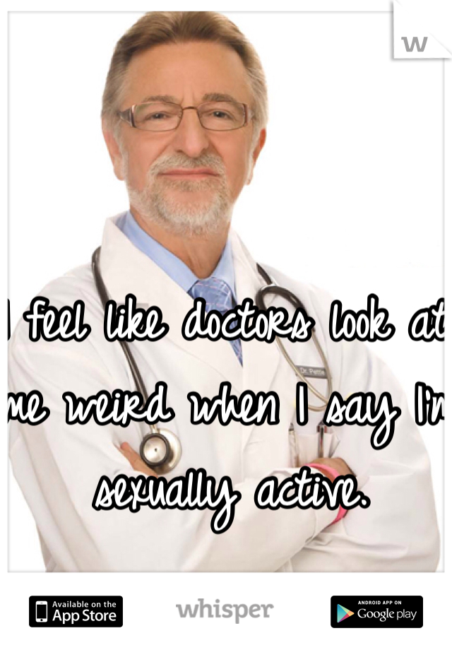 I feel like doctors look at me weird when I say I'm sexually active. 
